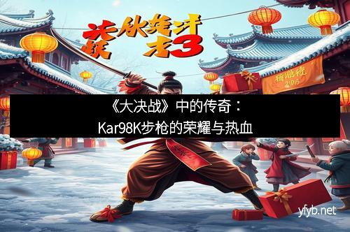 《大决战》中的传奇：Kar98K步枪的荣耀与热血